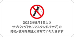 2022年8月1日より、サブバッグ（セルフスタンドバッグ）の持込、使用を禁止とさせていただきます。